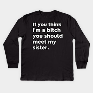 If You Think Im A Bitch You Should Meet My Sister. Kids Long Sleeve T-Shirt